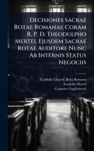 Title: Decisiones Sacrae Rotae Romanae Coram R. P. D. Theodulpho Mertel Ejusdem Sacrae Rotae Auditore Nunc Ab Internis Status Negociis, Author: Catholic Church Rota Romana
