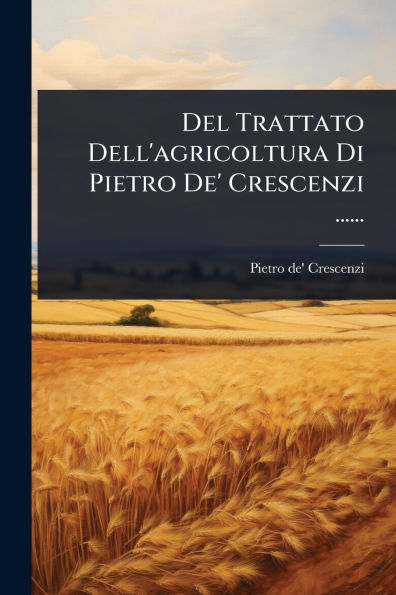 Del Trattato Dell'agricoltura Di Pietro De' Crescenzi ......