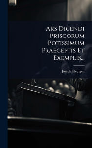 Title: Ars Dicendi Priscorum Potissimum Praeceptis Et Exemplis..., Author: Joseph Kleutgen