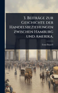 Title: 3. Beitrï¿½ge zur Geschichte der Handelsbeziehungen zwischen Hamburg und Amerika., Author: Ernst Baasch