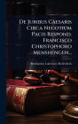 De Juribus Caesaris Circa Negotium Pacis Respond. Francisco Christophoro Menshengen...