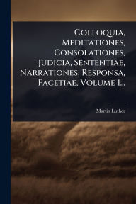 Title: Colloquia, Meditationes, Consolationes, Judicia, Sententiae, Narrationes, Responsa, Facetiae, Volume 1..., Author: Martin Luther