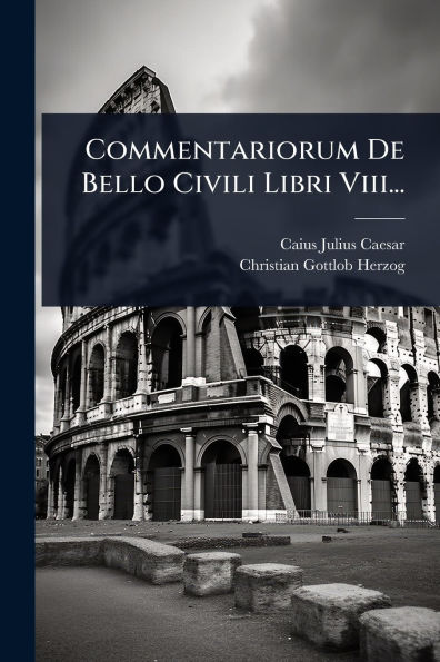 Commentariorum De Bello Civili Libri Viii...