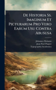 Title: De Historia Ss. Imaginum Et Picturarum Pro Vero Earum Usu Contra Abususa, Author: Johannes Molanus