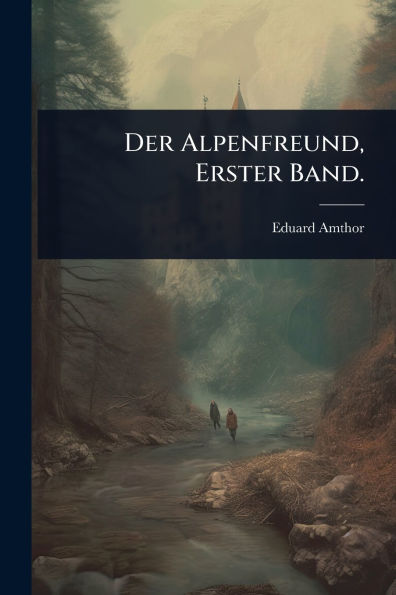 Der Alpenfreund, Erster Band.