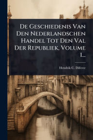 Title: De Geschiedenis Van Den Nederlandschen Handel Tot Den Val Der Republiek, Volume 1..., Author: Hendrik C Dï-Feree