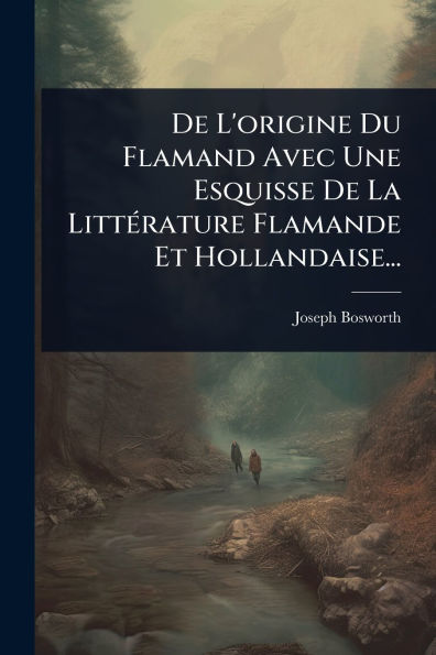 De L'origine Du Flamand Avec Une Esquisse La Litt�(c)rature Flamande Et Hollandaise...