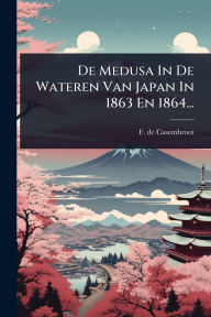 Title: De Medusa In De Wateren Van Japan In 1863 En 1864..., Author: F De Casembroot