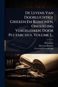Title: De Levens Van Doorluchtige Grieken En Romeinen, Onderling Vergeleeken, Door Plutarchus, Volume 1..., Author: Plutarchus