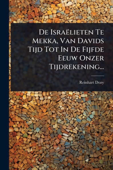 De Israï¿½lieten Te Mekka, Van Davids Tijd Tot Fijfde Eeuw Onzer Tijdrekening...