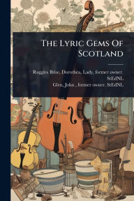 Title: The Lyric Gems Of Scotland, Author: Dorothea Lady Ruggles-Brise