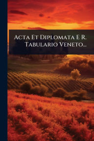 Title: Acta Et Diplomata E R. Tabulario Veneto..., Author: Anonymous