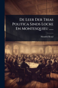 Title: De Leer Der Trias Politica Sinds Locke En Montesquieu ......, Author: Hendrik Reuyl