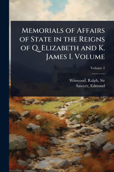Memorials of Affairs State the Reigns Q. Elizabeth and K. James I. Volume