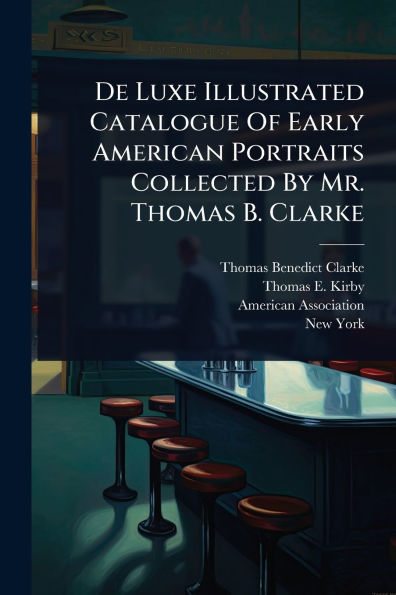 De Luxe Illustrated Catalogue Of Early American Portraits Collected By Mr. Thomas B. Clarke