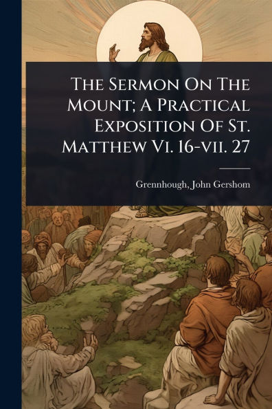 The Sermon On Mount; A Practical Exposition Of St. Matthew Vi. 16-vii. 27
