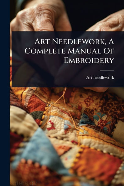 Art Needlework, A Complete Manual Of Embroidery