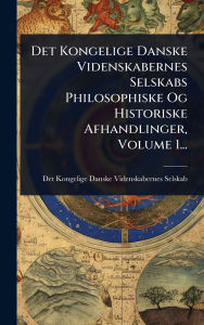 Title: Det Kongelige Danske Videnskabernes Selskabs Philosophiske Og Historiske Afhandlinger, Volume 1..., Author: Det Kongelige Danske Videnskabernes S