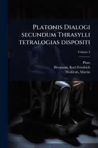 Title: Platonis Dialogi secundum Thrasylli tetralogias dispositi, Author: Plato