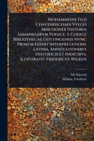 Title: Mohammedis Filii Chavendschahi Vvlgo Mirchondi Historia Samanidarvm Persice. E Codice Bibliothecae Gottingensis Nvnc Primvm Edidit Interpretatione Latina, Annotationibvs Historicis Et Indicibvs, Illvstravit Fridericvs Wilken, Author: Khwnd 1433-1498