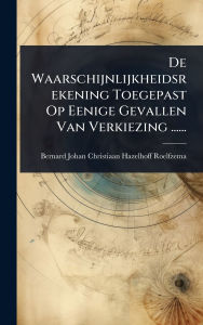 Title: De Waarschijnlijkheidsrekening Toegepast Op Eenige Gevallen Van Verkiezing ......, Author: Bernard Johan Christiaan Hazelhoff Ro