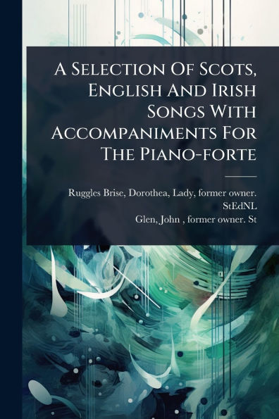 A Selection Of Scots, English And Irish Songs With Accompaniments For The Piano-forte