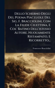 Title: Dello Scherno Degli Dei, Poema Piaceuole Del Sig. F. Bracciolini, Con La Filide Ciuettina, E Col' Batino Dell'istesso Autore. Nuouamente Ristampato, E Ricorretto..., Author: Francesco Bracciolini