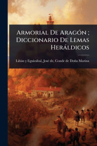Title: Armorial De Aragï¿½3n; Diccionario De Lemas Herï¿½ldicos, Author: Josï(c) de Liïïn Y Eguizïbal