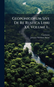 Title: Geoponicorum Sive De Re Rustica Libri Xx, Volume 1..., Author: Cassianus (Bassus)