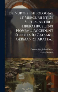Title: De Nuptiis Philologiae Et Mercurii Et De Septem Artibus Liberalibus Libri Novem ... Accedunt Scholia In Caesaris Germanici Aratea..., Author: Germanicus Julius Caesar