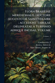 Title: Flora Brasiliae meridionalis /auctore Augusto de Saint?Hilaire; accedunt tabulae delineatae a Turpinio aerique incisae. Volume, Author: Cambesse?des J