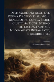 Title: Dello Scherno Degli Dei, Poema Piaceuole Del Sig. F. Bracciolini, Con La Filide Ciuettina, E Col' Batino Dell'istesso Autore. Nuouamente Ristampato, E Ricorretto..., Author: Francesco Bracciolini