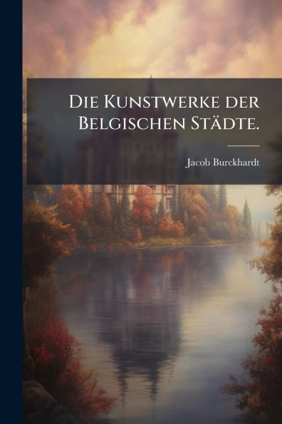 Die Kunstwerke der Belgischen Stï¿½dte.
