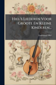 Title: Hiel's Liederen Voor Groote En Kleine Kinderen..., Author: Emmanuel Hiel