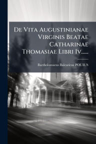 Title: De Vita Augustinianae Virginis Beatae Catharinae Thomasiae Libri Iv......, Author: Bartholomaeus Balearicus Pouius