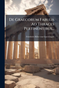 Title: De Graecorum Fabulis Ad Thraces Pertinentibus..., Author: Friedrich Hiller Von Gaertringen (Fre