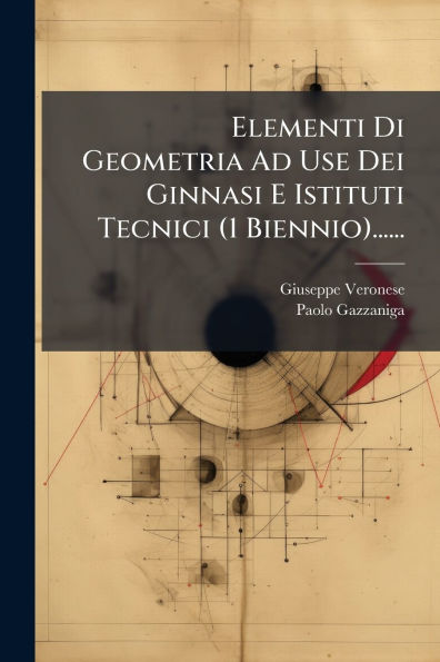 Elementi Di Geometria Ad Use Dei Ginnasi E Istituti Tecnici (1 Biennio)......