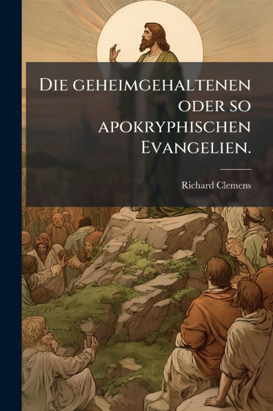 Die geheimgehaltenen oder so apokryphischen Evangelien.