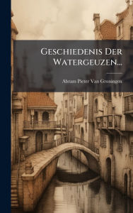 Title: Geschiedenis Der Watergeuzen..., Author: Abram Pieter Van Groningen