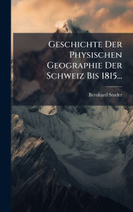 Title: Geschichte Der Physischen Geographie Der Schweiz Bis 1815..., Author: Bernhard Studer (Gï(c)Ologue)