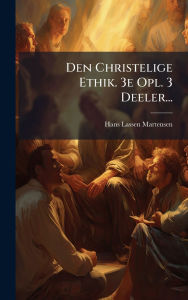 Title: Den Christelige Ethik. 3e Opl. 3 Deeler..., Author: Hans Lassen Martensen (Bp of Zealand )