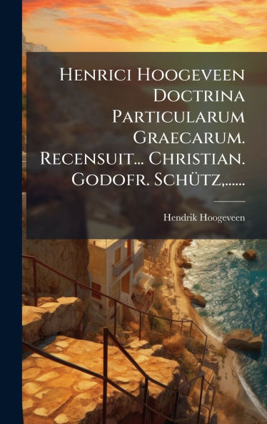 Henrici Hoogeveen Doctrina Particularum Graecarum. Recensuit... Christian. Godofr. Schï¿½1/4tz, ......