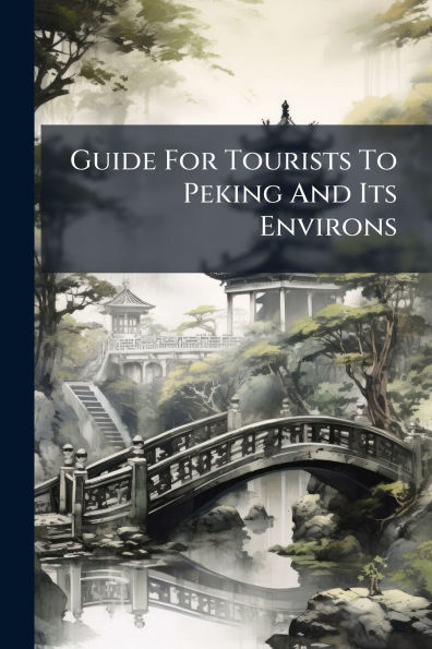 Guide For Tourists To Peking And Its Environs