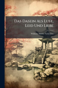 Title: Das Dasein Als Lust, Leid Und Liebe, Author: Wilhelm Hï1/4bbe-Schleiden