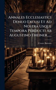Title: Annales Ecclesiastici Denuo Excusi Et Ad Nostra Usque Tempora Perducti Ab Augustino Theiner......, Author: Cesare Baronio
