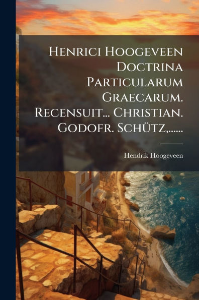 Henrici Hoogeveen Doctrina Particularum Graecarum. Recensuit... Christian. Godofr. Schï¿½1/4tz, ......