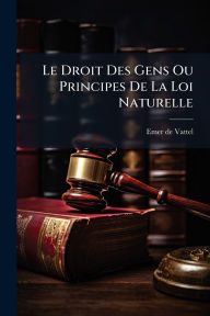 Title: Le Droit Des Gens Ou Principes De La Loi Naturelle, Author: Emer De Vattel