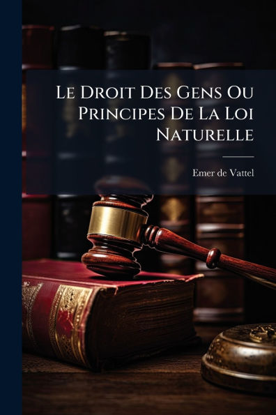 Le Droit Des Gens Ou Principes De La Loi Naturelle