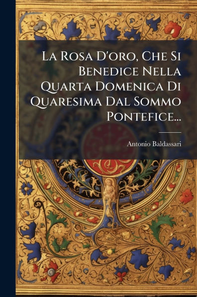La Rosa D'oro, Che Si Benedice Nella Quarta Domenica Di Quaresima Dal Sommo Pontefice...