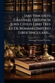 Title: Jani Vincentii Gravinae Originum Juris Civilis Libri Tres Et De Romano Imperio Liber Singularis..., Author: Giovanni Vicenzo Gravina